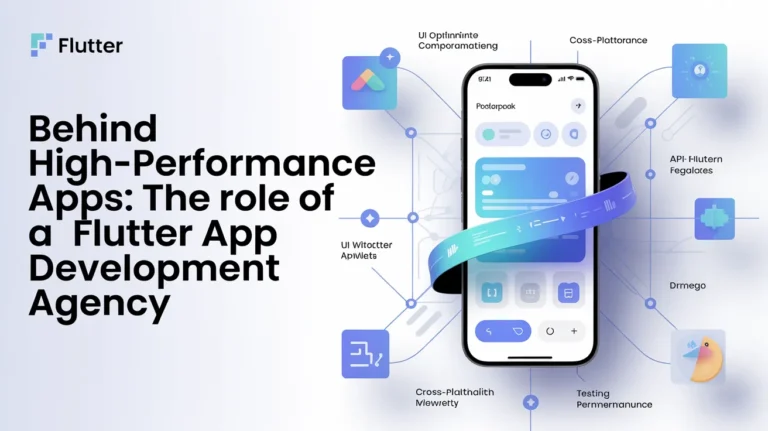 Behind High-Performance Apps: The Role of a Flutter App Development Agency